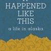Mountaineers Books It Happened Like This: A Life In Alaska Base Camp: Bring It Home