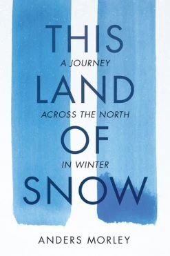 Mountaineers Books Base Camp: Bring It Home This Land Of Snow A Journey Across The North In Winter