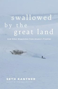 Mountaineers Books Base Camp: Bring It Home Swallowed By The Great Land - And Other Dispatches From Alaska's Frontier