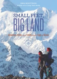 Mountaineers Books Small Feet, Big Land: Adventure, Home, And Family On The Edge Of Alaska Base Camp: Bring It Home